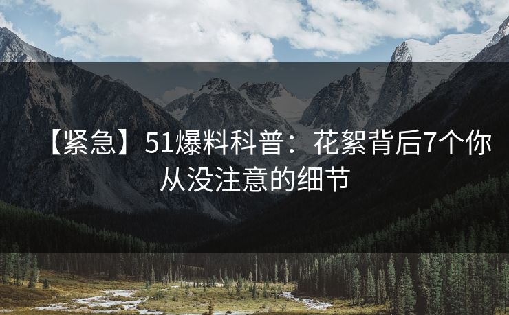 【紧急】51爆料科普：花絮背后7个你从没注意的细节