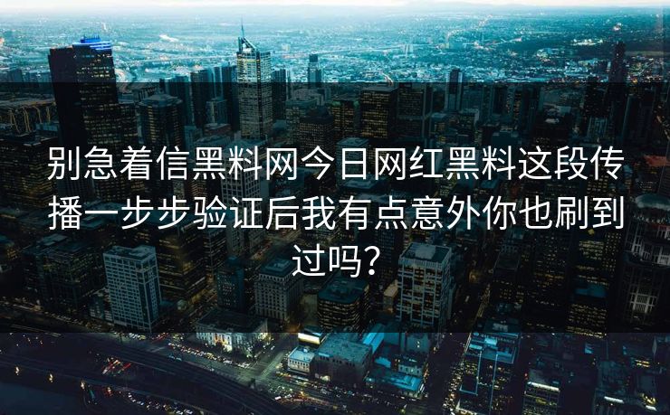 别急着信黑料网今日网红黑料这段传播一步步验证后我有点意外你也刷到过吗？